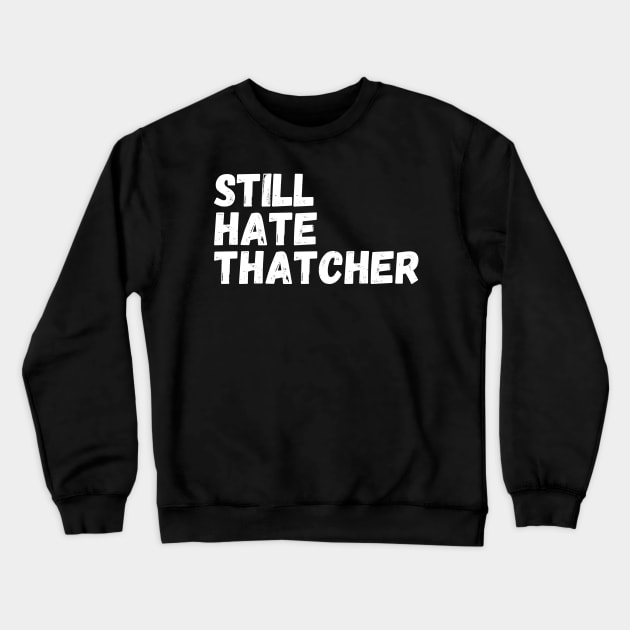 I Still Hate Thatcher Crewneck Sweatshirt by Saraahdesign